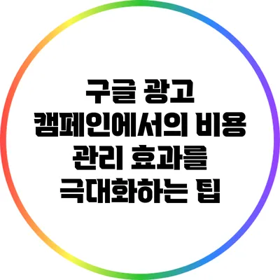 구글 광고 캠페인에서의 비용 관리: 효과를 극대화하는 팁