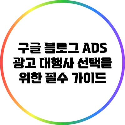구글 블로그 ADS 광고 대행사 선택을 위한 필수 가이드
