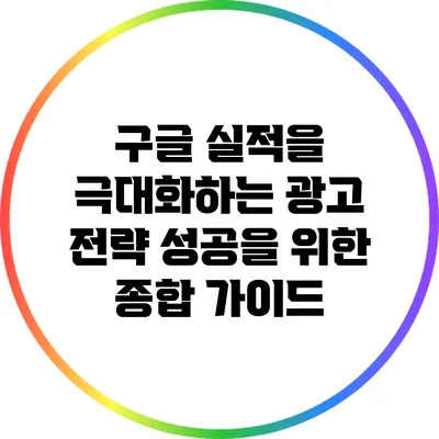 구글 실적을 극대화하는 광고 전략: 성공을 위한 종합 가이드