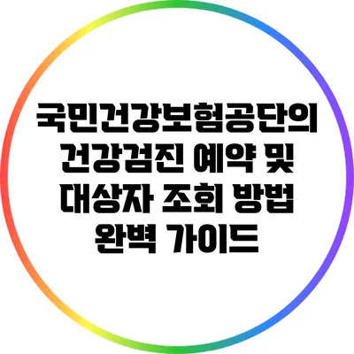 국민건강보험공단의 건강검진 예약 및 대상자 조회 방법 완벽 가이드