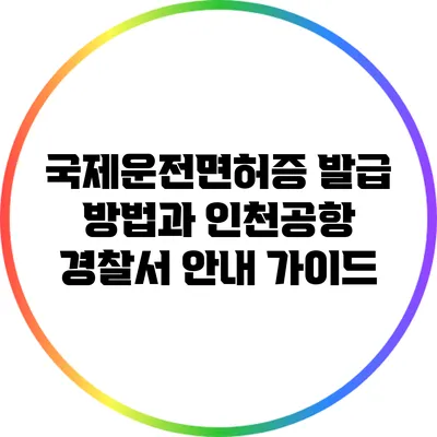 국제운전면허증 발급 방법과 인천공항 경찰서 안내 가이드