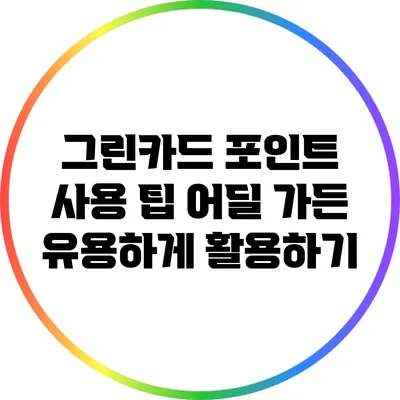 그린카드 포인트 사용 팁: 어딜 가든 유용하게 활용하기