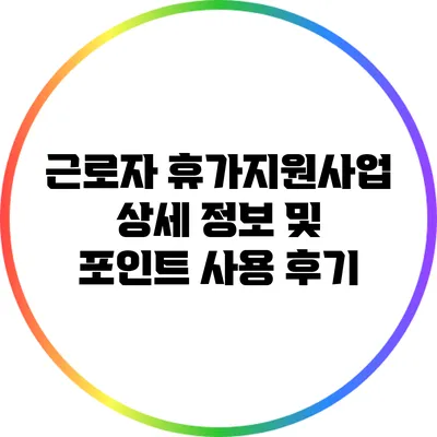 근로자 휴가지원사업: 상세 정보 및 포인트 사용 후기