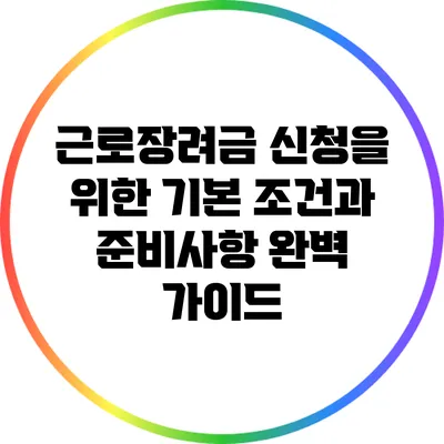 근로장려금 신청을 위한 기본 조건과 준비사항 완벽 가이드