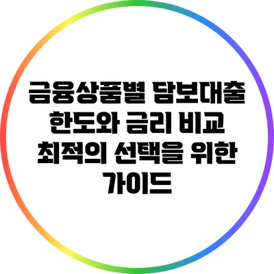 금융상품별 담보대출 한도와 금리 비교: 최적의 선택을 위한 가이드