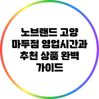 노브랜드 고양 마두점 영업시간과 추천 상품 완벽 가이드