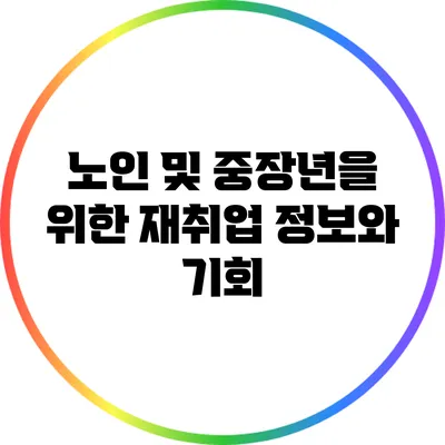 노인 및 중장년을 위한 재취업 정보와 기회