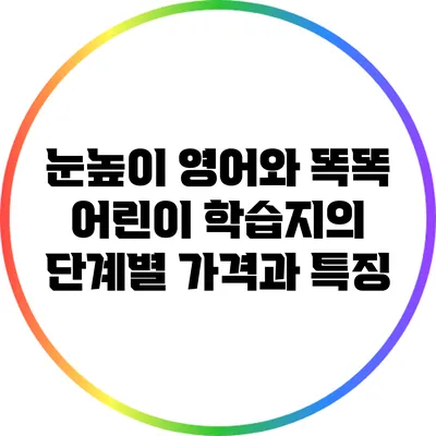 눈높이 영어와 똑똑 어린이 학습지의 단계별 가격과 특징