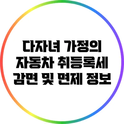 다자녀 가정의 자동차 취등록세 감면 및 면제 정보