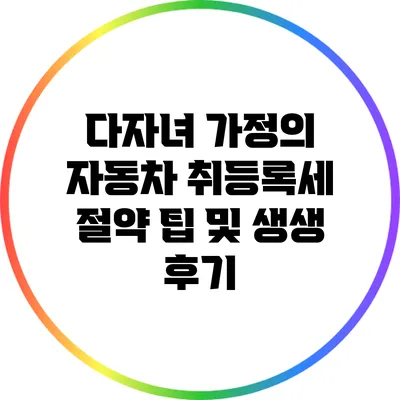 다자녀 가정의 자동차 취등록세 절약 팁 및 생생 후기