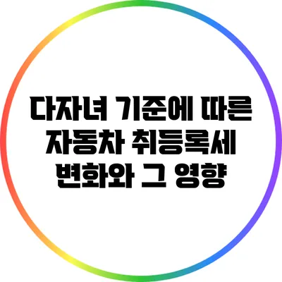 다자녀 기준에 따른 자동차 취등록세 변화와 그 영향