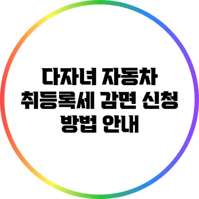 다자녀 자동차 취등록세 감면 신청 방법 안내