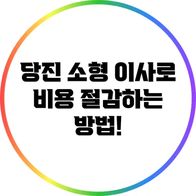 당진 소형 이사로 비용 절감하는 방법!