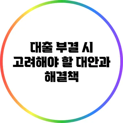 대출 부결 시 고려해야 할 대안과 해결책