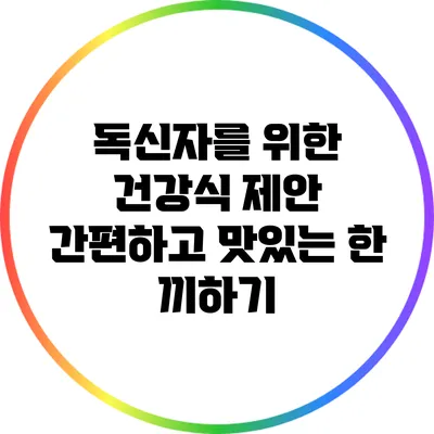 독신자를 위한 건강식 제안: 간편하고 맛있는 한 끼하기