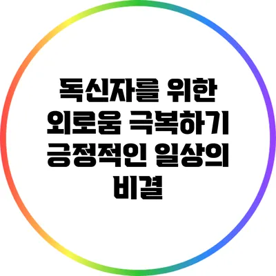 독신자를 위한 외로움 극복하기: 긍정적인 일상의 비결