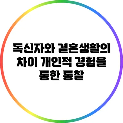 독신자와 결혼생활의 차이: 개인적 경험을 통한 통찰