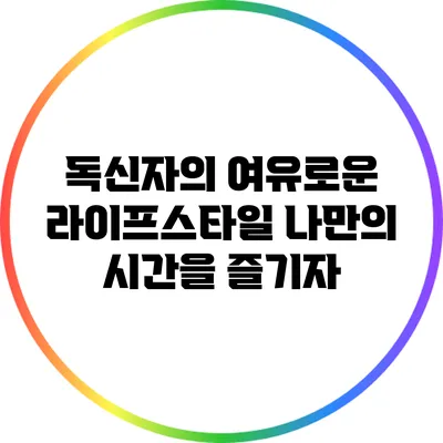 독신자의 여유로운 라이프스타일: 나만의 시간을 즐기자