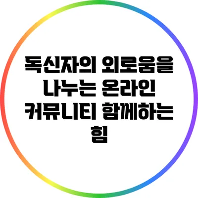 독신자의 외로움을 나누는 온라인 커뮤니티: 함께하는 힘