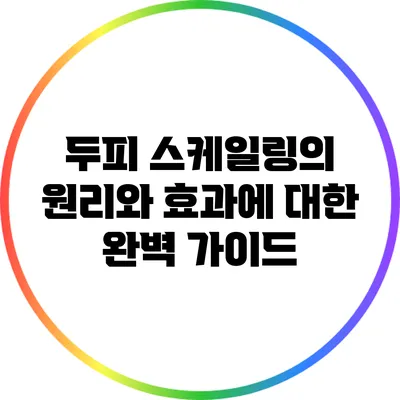 두피 스케일링의 원리와 효과에 대한 완벽 가이드