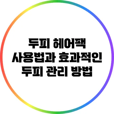 두피 헤어팩 사용법과 효과적인 두피 관리 방법