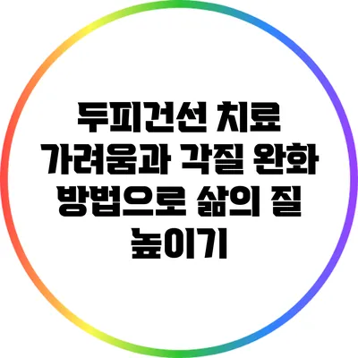 두피건선 치료: 가려움과 각질 완화 방법으로 삶의 질 높이기