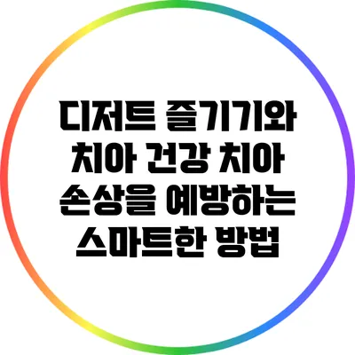 디저트 즐기기와 치아 건강: 치아 손상을 예방하는 스마트한 방법