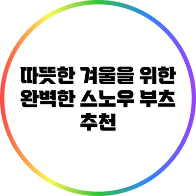 따뜻한 겨울을 위한 완벽한 스노우 부츠 추천