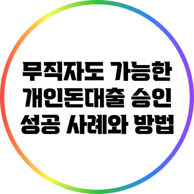 무직자도 가능한 개인돈대출: 승인 성공 사례와 방법
