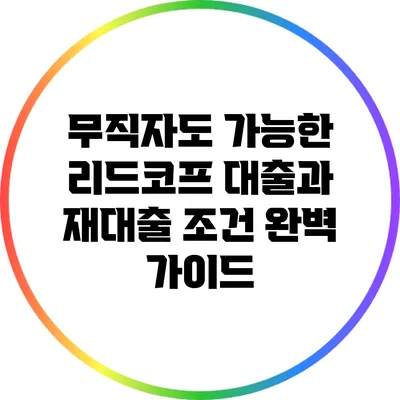 무직자도 가능한 리드코프 대출과 재대출 조건 완벽 가이드