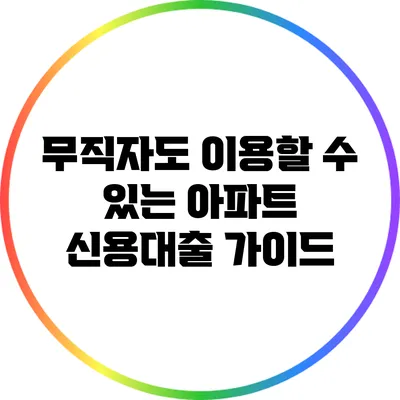 무직자도 이용할 수 있는 아파트 신용대출 가이드