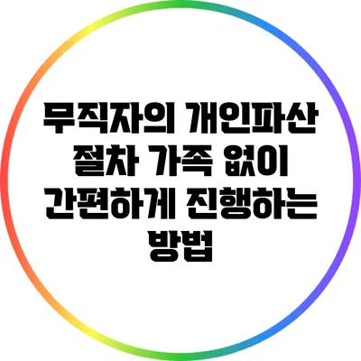 무직자의 개인파산 절차: 가족 없이 간편하게 진행하는 방법
