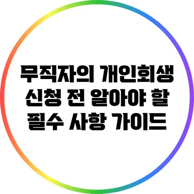 무직자의 개인회생 신청 전 알아야 할 필수 사항 가이드