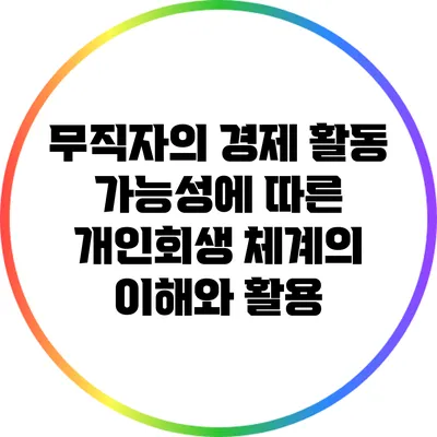 무직자의 경제 활동 가능성에 따른 개인회생 체계의 이해와 활용