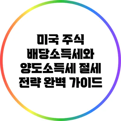 미국 주식 배당소득세와 양도소득세 절세 전략 완벽 가이드