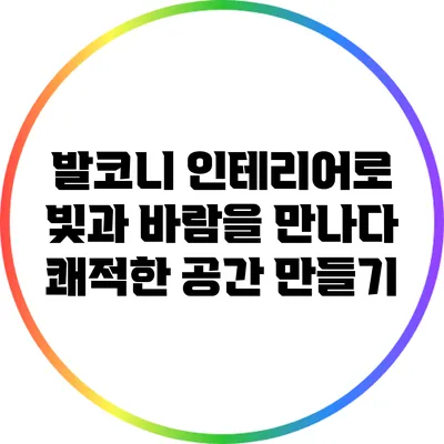 발코니 인테리어로 빛과 바람을 만나다: 쾌적한 공간 만들기