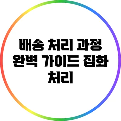 배송 처리 과정 완벽 가이드: 집화 처리