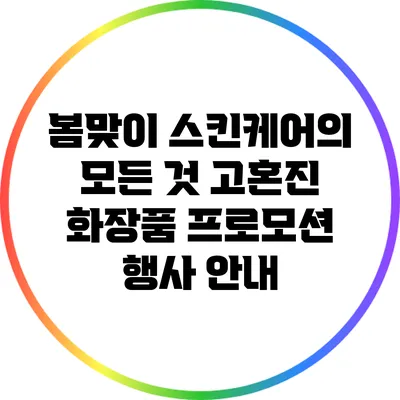 봄맞이 스킨케어의 모든 것: 고혼진 화장품 프로모션 행사 안내