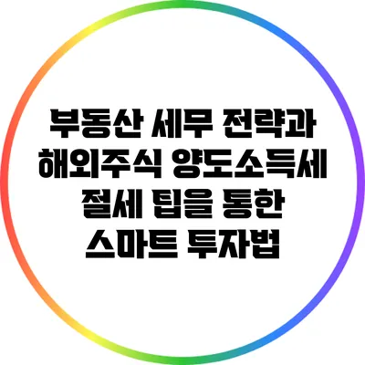 부동산 세무 전략과 해외주식 양도소득세 절세 팁을 통한 스마트 투자법