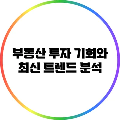 부동산 투자 기회와 최신 트렌드 분석