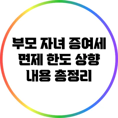 부모 자녀 증여세 면제 한도 상향 내용 총정리