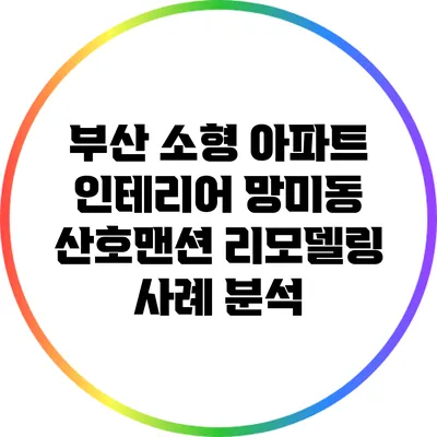 부산 소형 아파트 인테리어: 망미동 산호맨션 리모델링 사례 분석