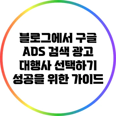 블로그에서 구글 ADS 검색 광고 대행사 선택하기: 성공을 위한 가이드
