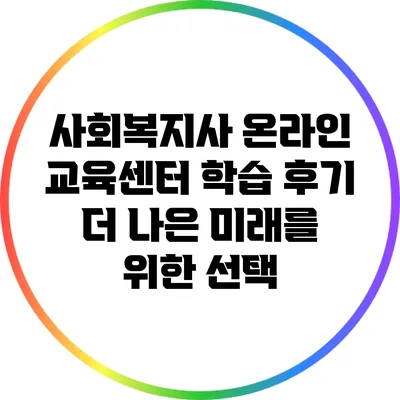 사회복지사 온라인 교육센터 학습 후기: 더 나은 미래를 위한 선택