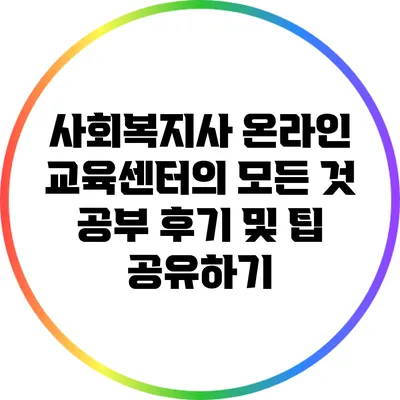 사회복지사 온라인 교육센터의 모든 것: 공부 후기 및 팁 공유하기