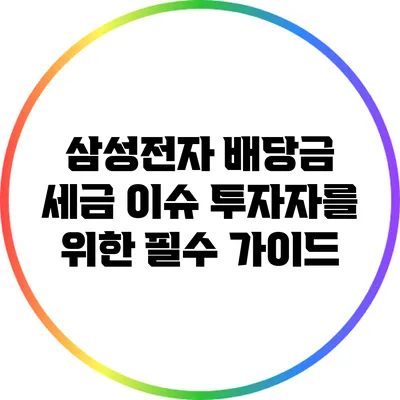 삼성전자 배당금 세금 이슈: 투자자를 위한 필수 가이드