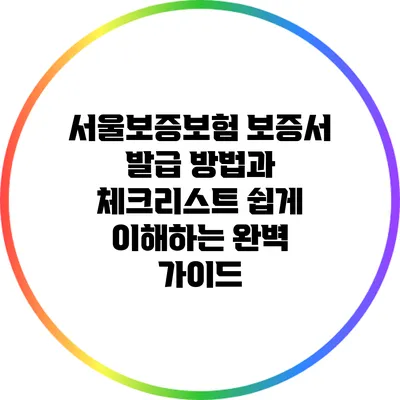 서울보증보험 보증서 발급 방법과 체크리스트: 쉽게 이해하는 완벽 가이드