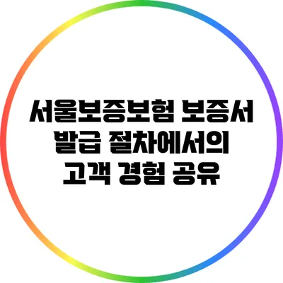 서울보증보험 보증서 발급 절차에서의 고객 경험 공유