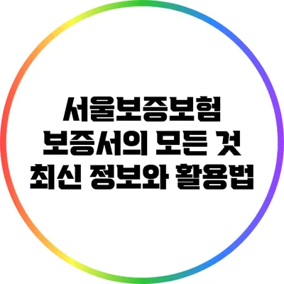 서울보증보험 보증서의 모든 것: 최신 정보와 활용법