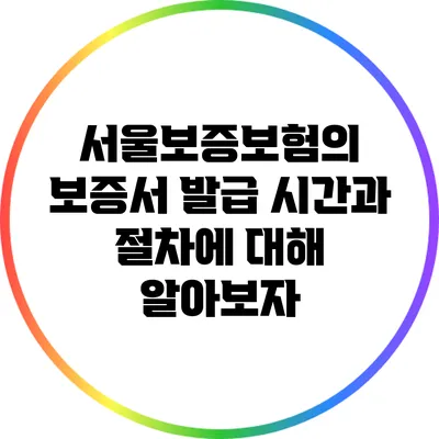 서울보증보험의 보증서 발급 시간과 절차에 대해 알아보자